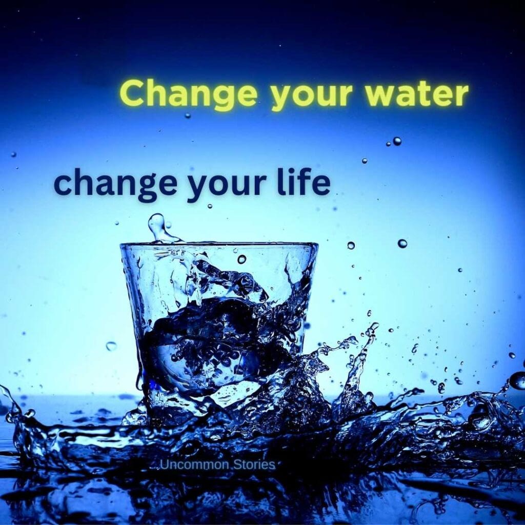 Change your water, change your life.