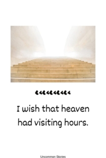 I wish that heaven had visiting hours.